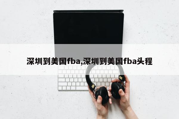 深圳到美国fba,深圳到美国fba头程