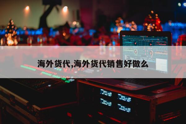 海外货代,海外货代销售好做么