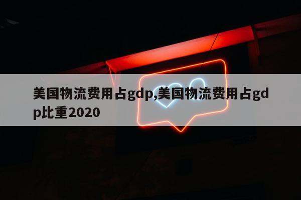 美国物流费用占gdp,美国物流费用占gdp比重2020