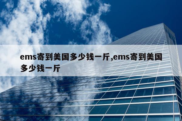 ems寄到美国多少钱一斤,ems寄到美国多少钱一斤