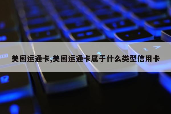 美国运通卡,美国运通卡属于什么类型信用卡