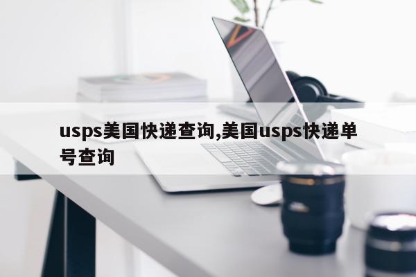 usps美国快递查询,美国usps快递单号查询