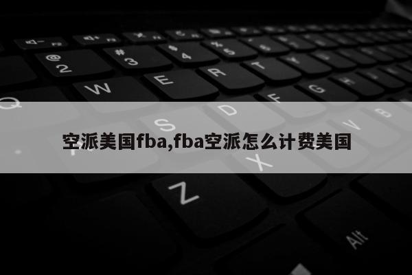 空派美国fba,fba空派怎么计费美国