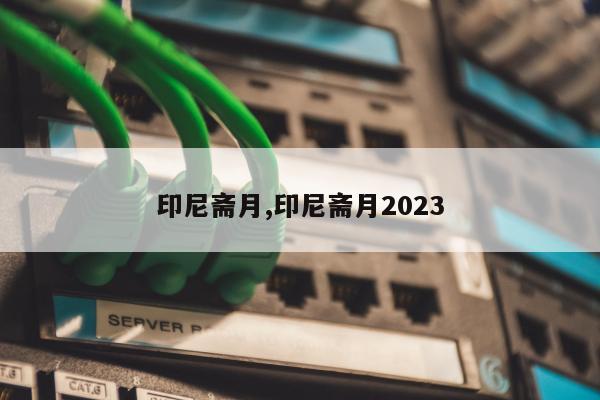 印尼斋月,印尼斋月2023