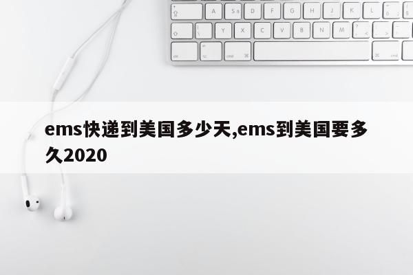 ems快递到美国多少天,ems到美国要多久2020