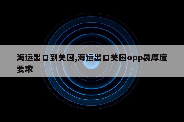 海运出口到美国,海运出口美国opp袋厚度要求