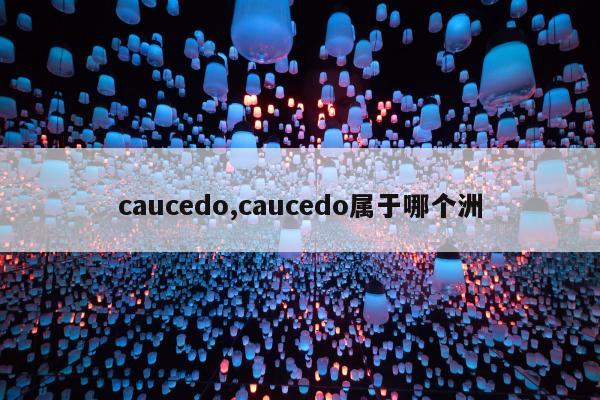 caucedo,caucedo属于哪个洲