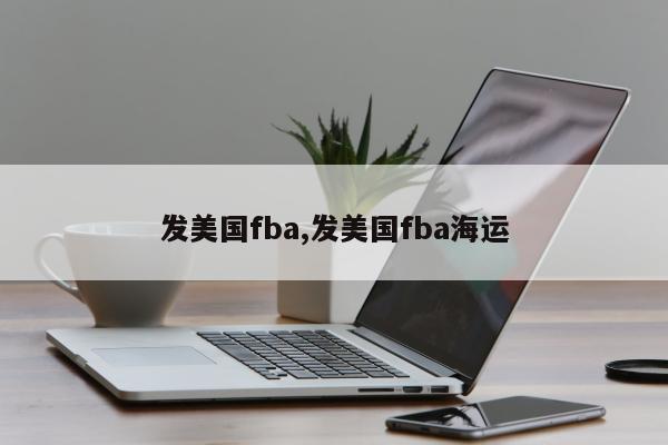 发美国fba,发美国fba海运