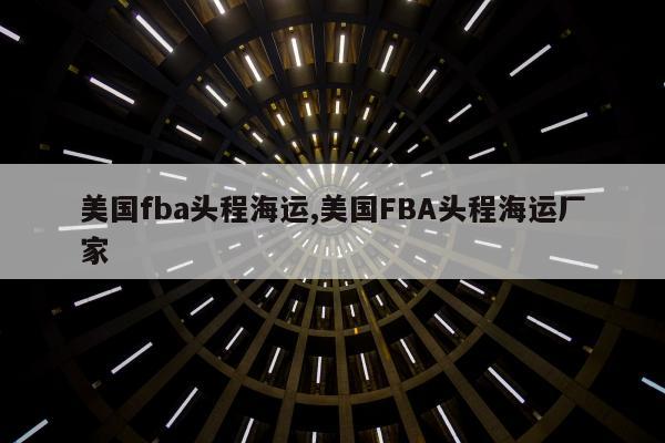 美国fba头程海运,美国FBA头程海运厂家