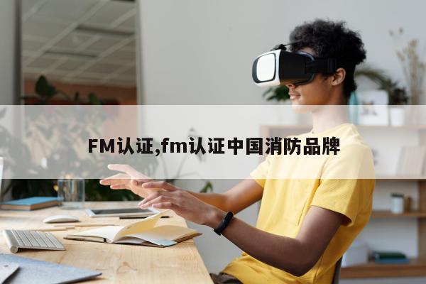 FM认证,fm认证中国消防品牌