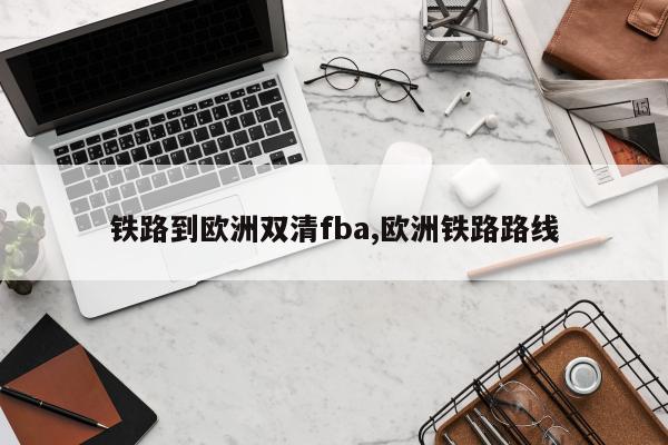 铁路到欧洲双清fba,欧洲铁路路线