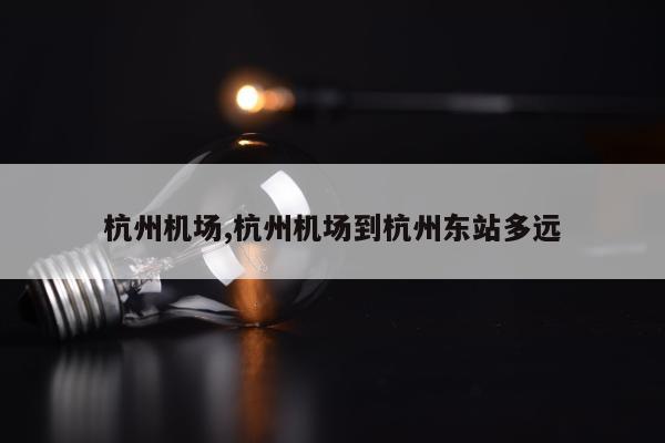 杭州机场,杭州机场到杭州东站多远