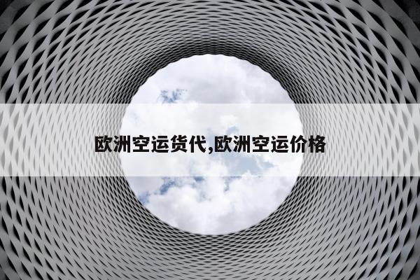 欧洲空运货代,欧洲空运价格