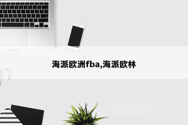 海派欧洲fba,海派欧林