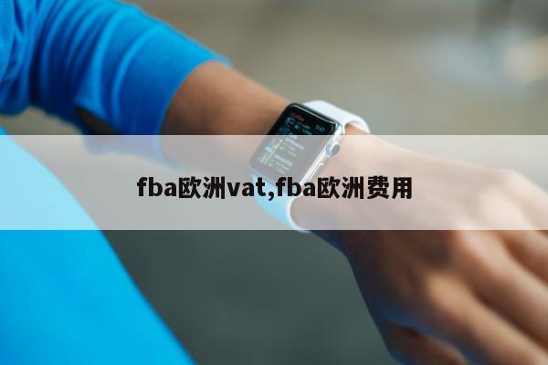 fba欧洲vat,fba欧洲费用