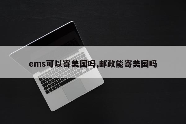 ems可以寄美国吗,邮政能寄美国吗