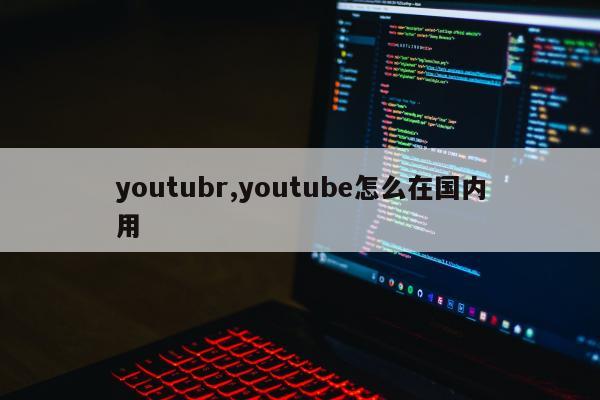 youtubr,youtube怎么在国内用