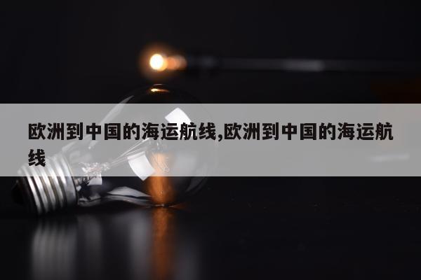 欧洲到中国的海运航线,欧洲到中国的海运航线