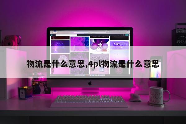 物流是什么意思,4pl物流是什么意思