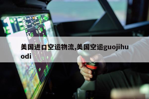 美国进口空运物流,美国空运guojihuodi