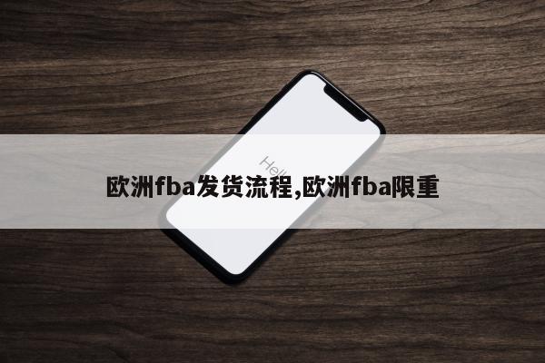 欧洲fba发货流程,欧洲fba限重