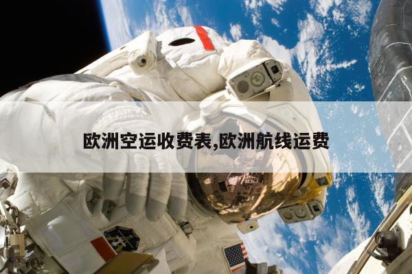 欧洲空运收费表,欧洲航线运费