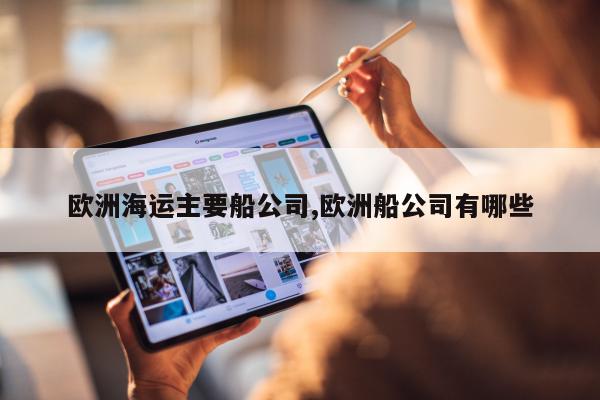 欧洲海运主要船公司,欧洲船公司有哪些