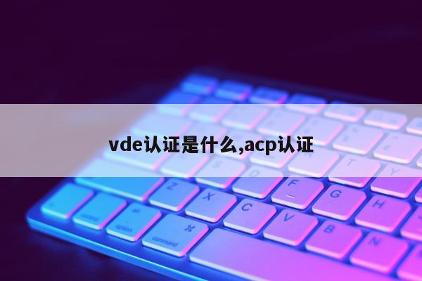 vde认证是什么,acp认证