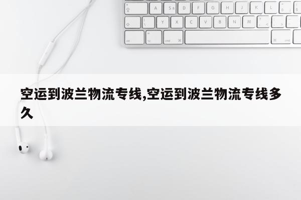 空运到波兰物流专线,空运到波兰物流专线多久