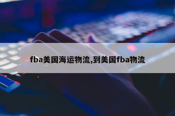 fba美国海运物流,到美国fba物流