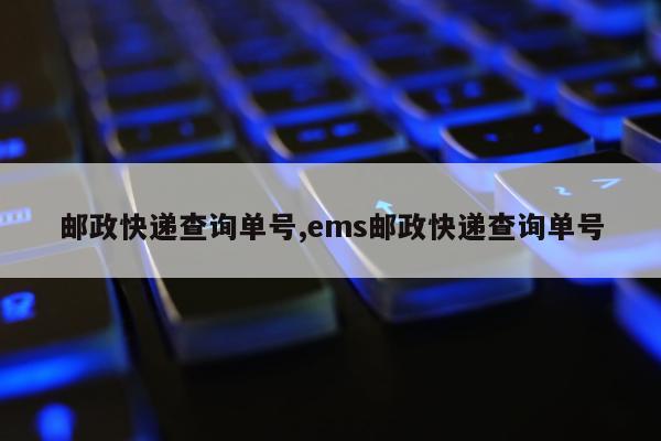 邮政快递查询单号,ems邮政快递查询单号