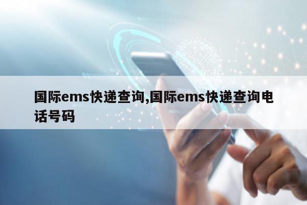 国际ems快递查询,国际ems快递查询电话号码