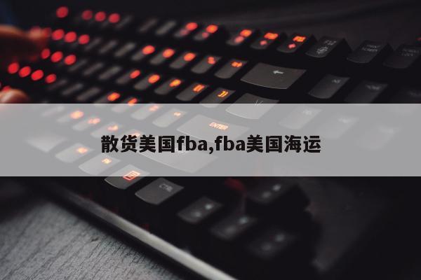 散货美国fba,fba美国海运