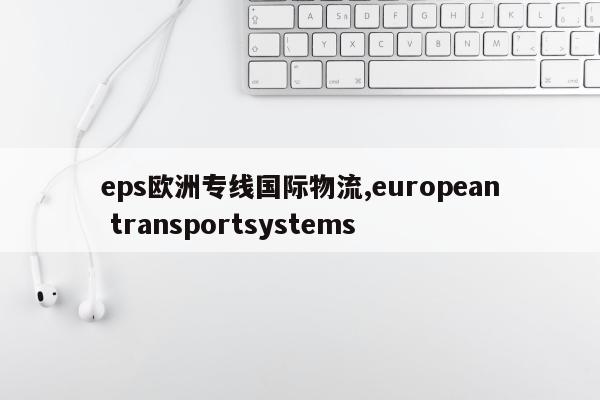 eps欧洲专线国际物流,european transportsystems