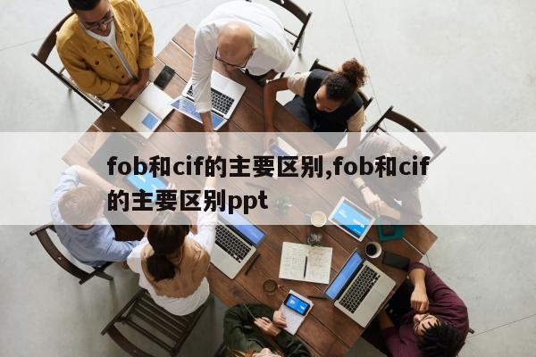 fob和cif的主要区别,fob和cif的主要区别ppt