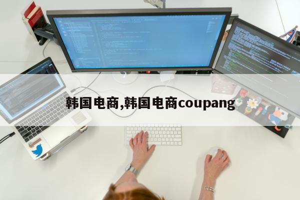 韩国电商,韩国电商coupang