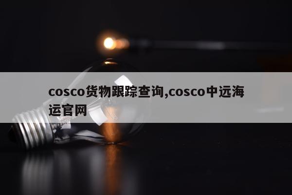 cosco货物跟踪查询,cosco中远海运官网