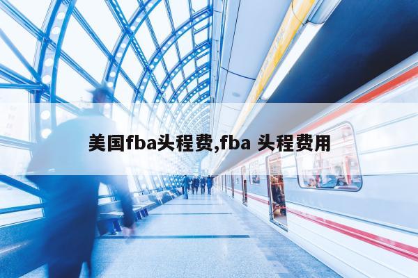 美国fba头程费,fba 头程费用