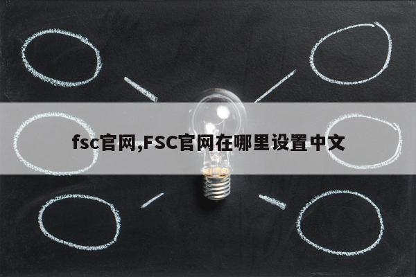 fsc官网,FSC官网在哪里设置中文