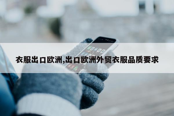 衣服出口欧洲,出口欧洲外贸衣服品质要求