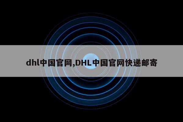 dhl中国官网,DHL中国官网快递邮寄