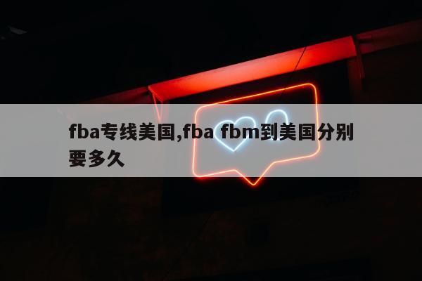 fba专线美国,fba fbm到美国分别要多久