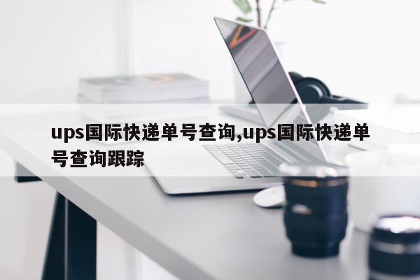 ups国际快递单号查询,ups国际快递单号查询跟踪