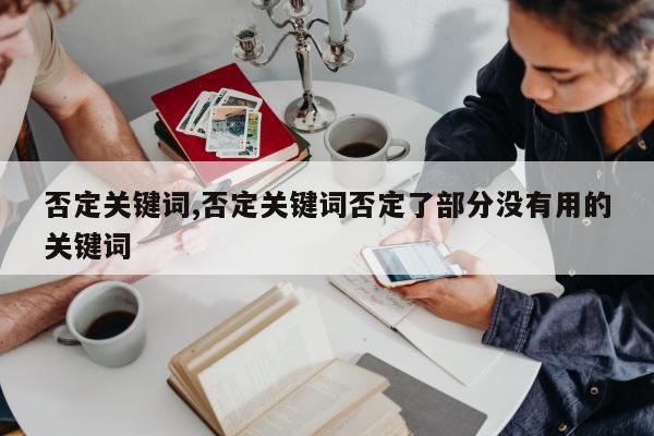 否定关键词,否定关键词否定了部分没有用的关键词