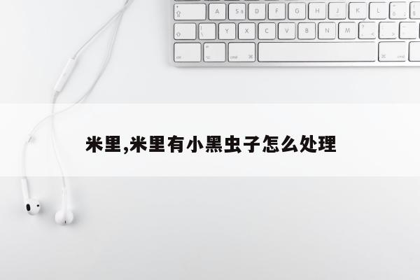 米里,米里有小黑虫子怎么处理