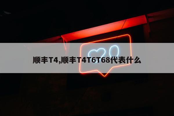 顺丰T4,顺丰T4T6T68代表什么