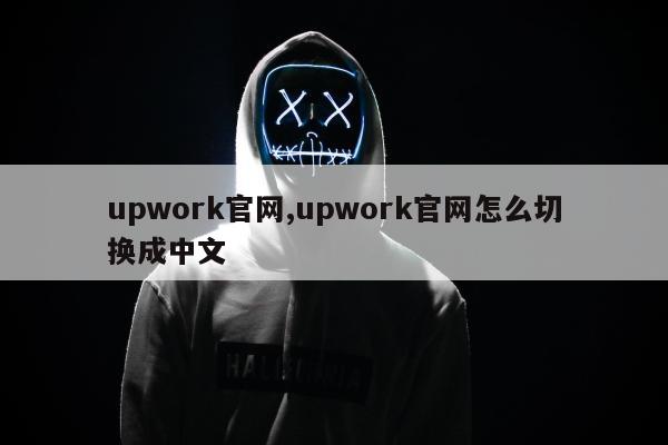 upwork官网,upwork官网怎么切换成中文