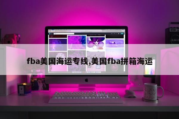 fba美国海运专线,美国fba拼箱海运