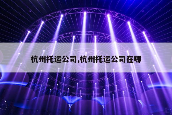 杭州托运公司,杭州托运公司在哪