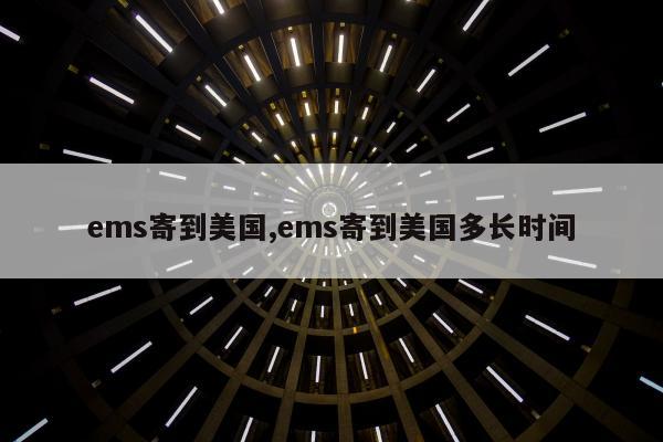 ems寄到美国,ems寄到美国多长时间